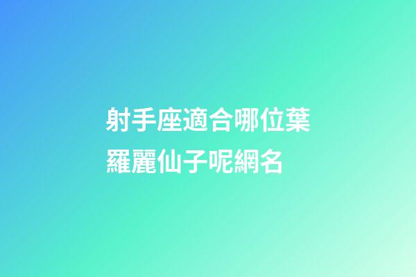 射手座適合哪位葉羅麗仙子呢網名-第1張-星座運勢-玄機派