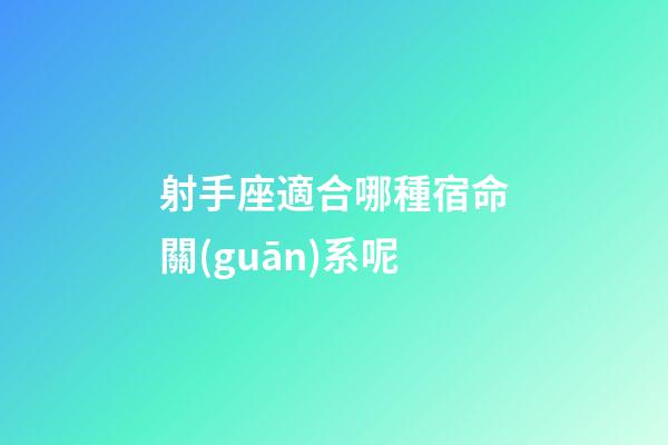 射手座適合哪種宿命關(guān)系呢-第1張-星座運(yùn)勢-玄機(jī)派