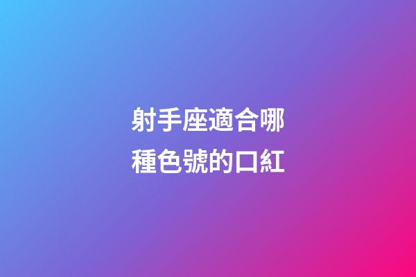 射手座適合哪種色號的口紅-第1張-星座運勢-玄機派
