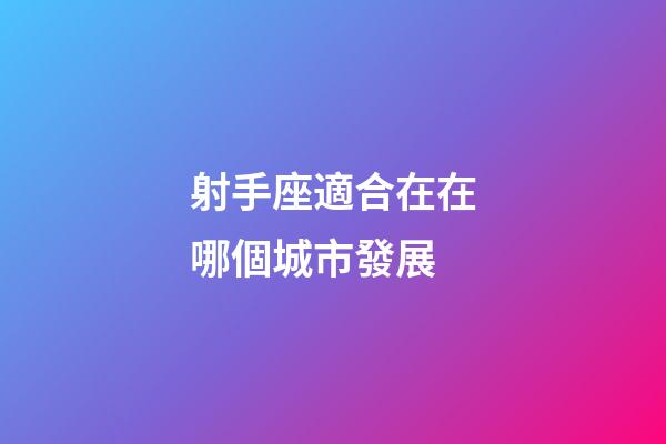 射手座適合在在哪個城市發展