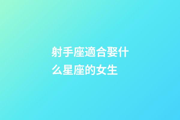 射手座適合娶什么星座的女生-第1張-星座運(yùn)勢(shì)-玄機(jī)派