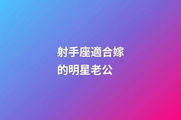 射手座適合嫁的明星老公-第1張-星座運勢-玄機派