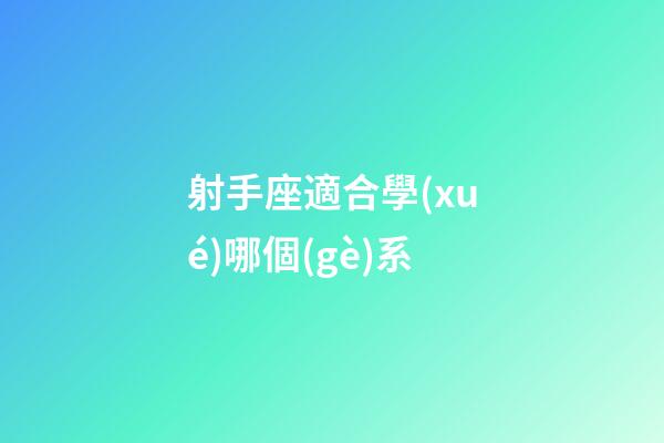 射手座適合學(xué)哪個(gè)系-第1張-星座運(yùn)勢(shì)-玄機(jī)派