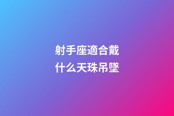 射手座適合戴什么天珠吊墜-第1張-星座運(yùn)勢(shì)-玄機(jī)派