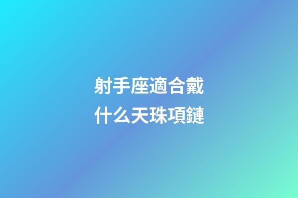 射手座適合戴什么天珠項鏈
