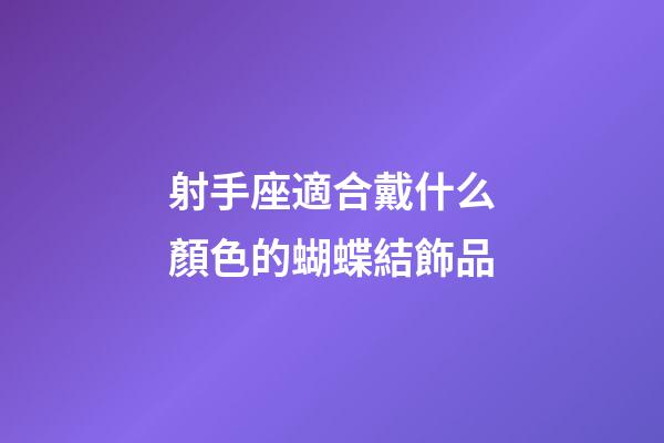 射手座適合戴什么顏色的蝴蝶結飾品-第1張-星座運勢-玄機派