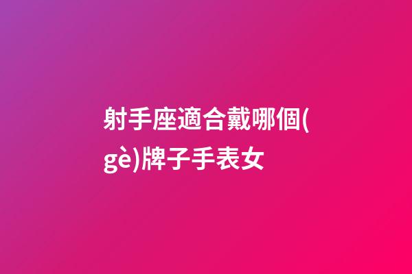 射手座適合戴哪個(gè)牌子手表女