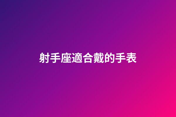 射手座適合戴的手表