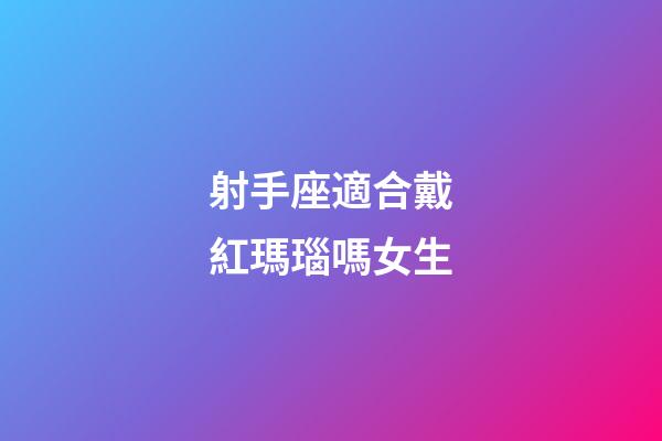 射手座適合戴紅瑪瑙嗎女生-第1張-星座運勢-玄機派