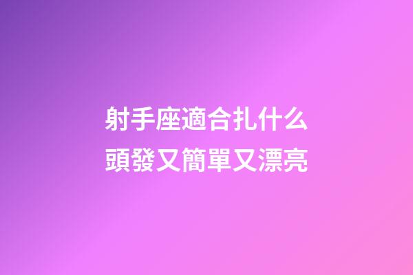 射手座適合扎什么頭發又簡單又漂亮-第1張-星座運勢-玄機派