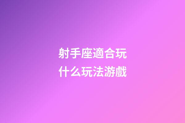 射手座適合玩什么玩法游戲-第1張-星座運勢-玄機派
