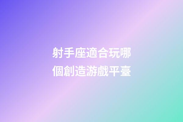 射手座適合玩哪個創造游戲平臺-第1張-星座運勢-玄機派