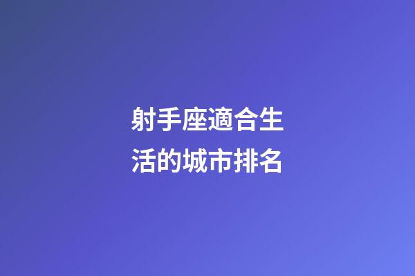 射手座適合生活的城市排名-第1張-星座運勢-玄機派