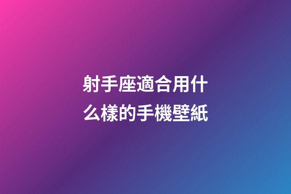 射手座適合用什么樣的手機壁紙-第1張-星座運勢-玄機派