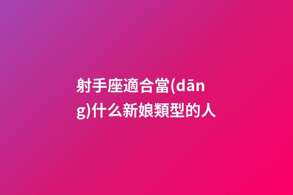 射手座適合當(dāng)什么新娘類型的人-第1張-星座運(yùn)勢(shì)-玄機(jī)派