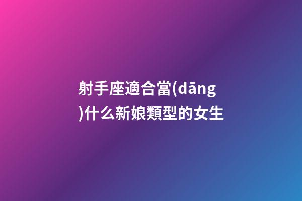 射手座適合當(dāng)什么新娘類型的女生