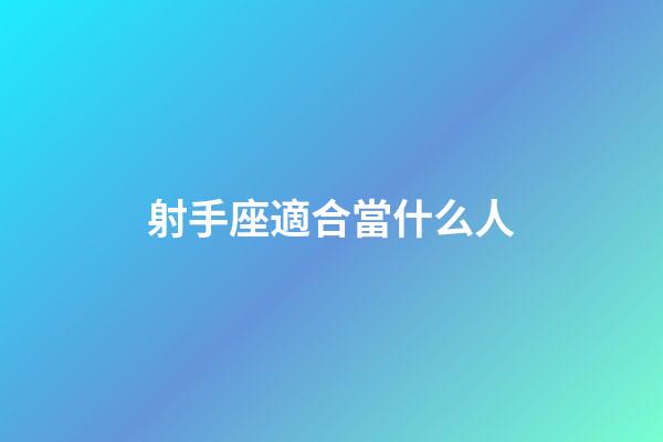 射手座適合當什么人-第1張-星座運勢-玄機派