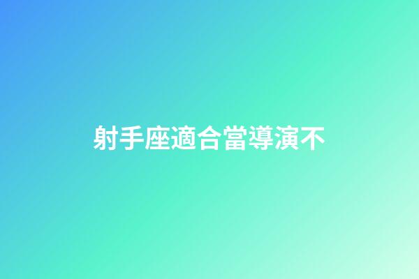 射手座適合當導演不-第1張-星座運勢-玄機派