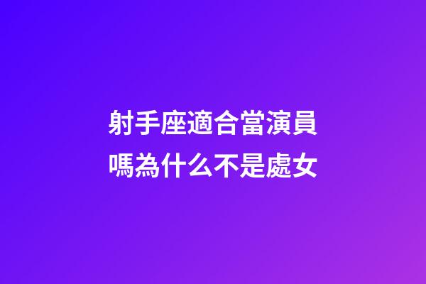 射手座適合當演員嗎為什么不是處女-第1張-星座運勢-玄機派