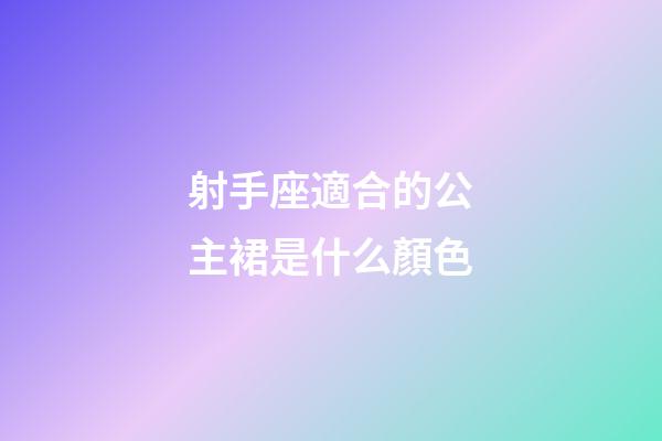 射手座適合的公主裙是什么顏色-第1張-星座運(yùn)勢(shì)-玄機(jī)派