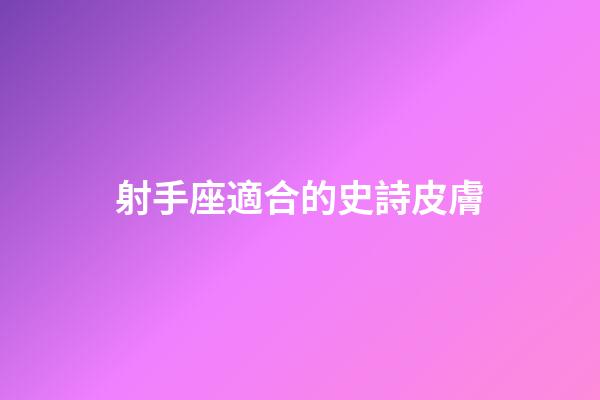 射手座適合的史詩皮膚-第1張-星座運勢-玄機派
