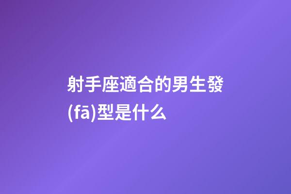射手座適合的男生發(fā)型是什么-第1張-星座運(yùn)勢-玄機(jī)派