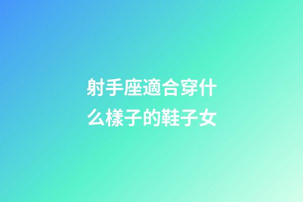射手座適合穿什么樣子的鞋子女