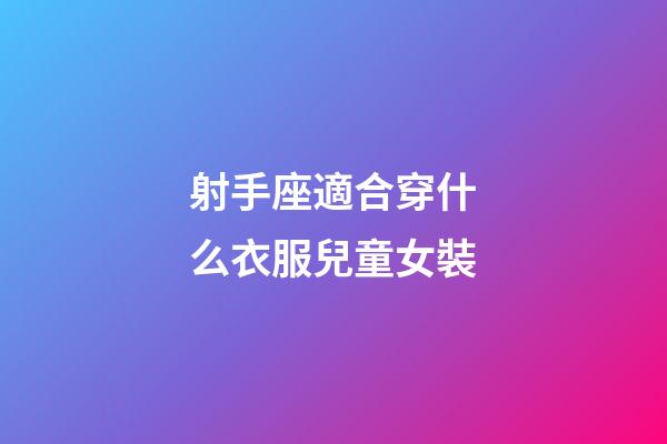 射手座適合穿什么衣服兒童女裝