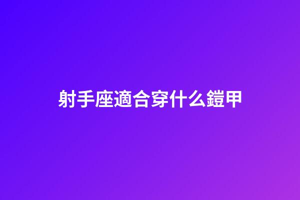 射手座適合穿什么鎧甲-第1張-星座運勢-玄機派