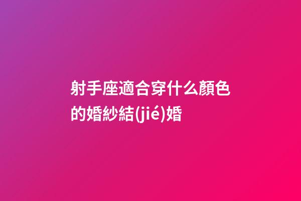 射手座適合穿什么顏色的婚紗結(jié)婚-第1張-星座運(yùn)勢(shì)-玄機(jī)派
