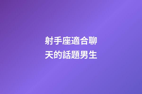 射手座適合聊天的話題男生-第1張-星座運勢-玄機派