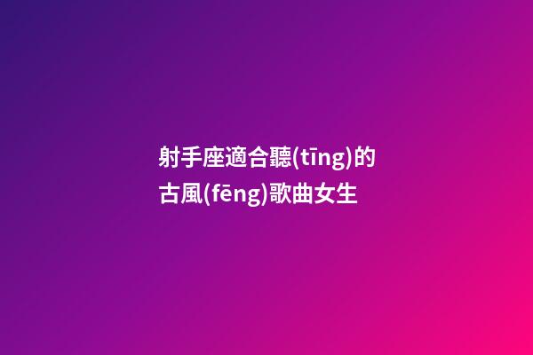 射手座適合聽(tīng)的古風(fēng)歌曲女生