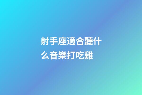 射手座適合聽什么音樂打吃雞-第1張-星座運(yùn)勢-玄機(jī)派
