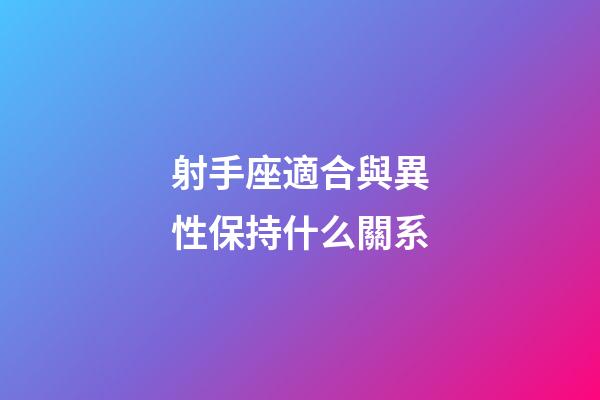 射手座適合與異性保持什么關系-第1張-星座運勢-玄機派