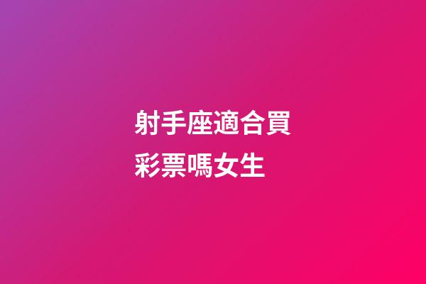 射手座適合買彩票嗎女生-第1張-星座運勢-玄機派