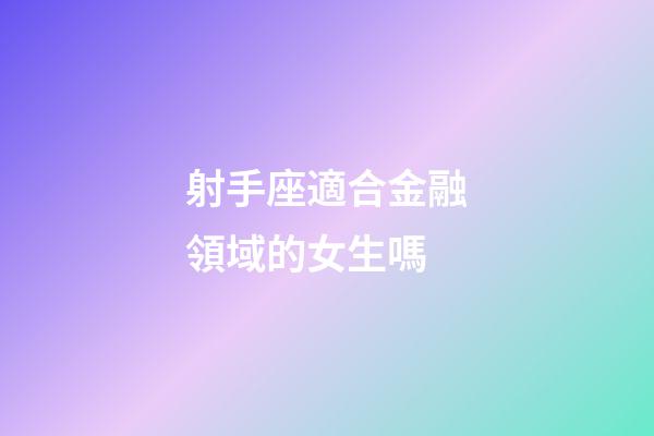 射手座適合金融領域的女生嗎-第1張-星座運勢-玄機派