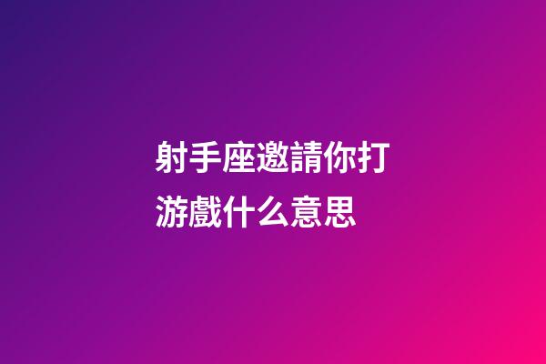 射手座邀請你打游戲什么意思-第1張-星座運勢-玄機(jī)派
