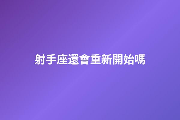 射手座還會重新開始嗎-第1張-星座運勢-玄機派