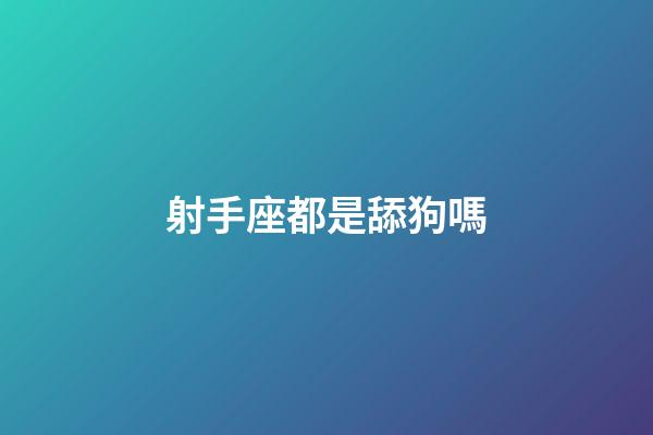 射手座都是舔狗嗎-第1張-星座運(yùn)勢(shì)-玄機(jī)派