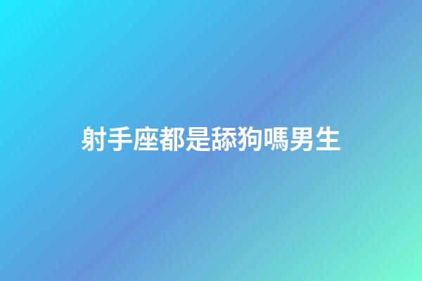 射手座都是舔狗嗎男生-第1張-星座運勢-玄機派