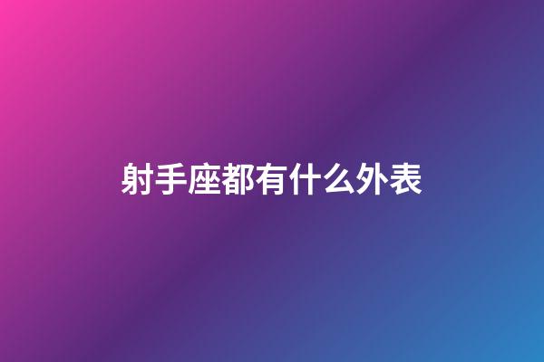 射手座都有什么外表-第1張-星座運(yùn)勢(shì)-玄機(jī)派