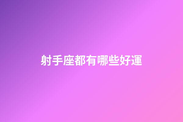 射手座都有哪些好運-第1張-星座運勢-玄機派
