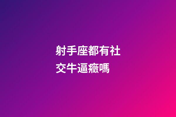 射手座都有社交牛逼癥嗎-第1張-星座運(yùn)勢-玄機(jī)派