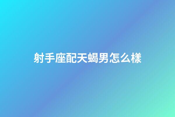射手座配天蝎男怎么樣-第1張-星座運勢-玄機派