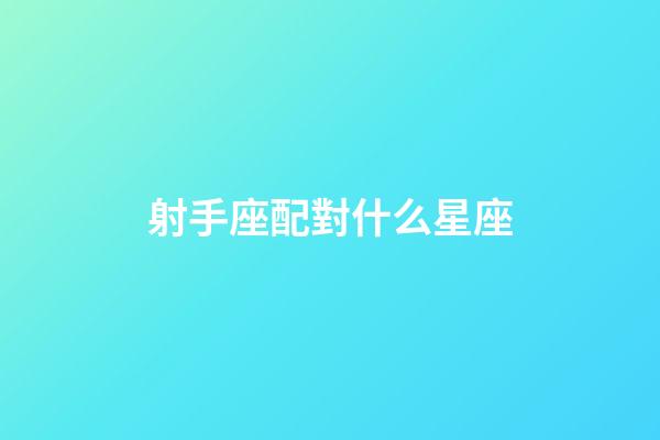 射手座配對什么星座-第1張-星座運勢-玄機派