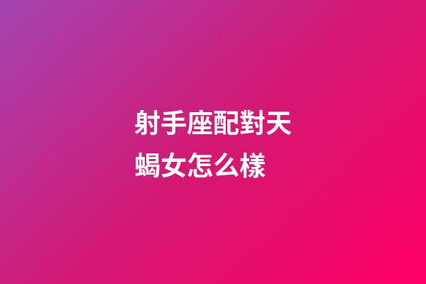 射手座配對天蝎女怎么樣-第1張-星座運勢-玄機派