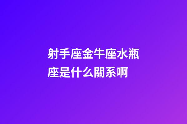 射手座金牛座水瓶座是什么關系啊-第1張-星座運勢-玄機派