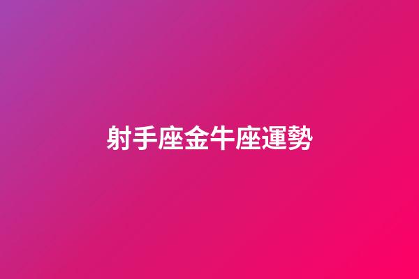 射手座金牛座運勢-第1張-星座運勢-玄機派