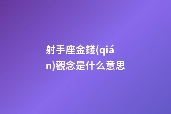 射手座金錢(qián)觀念是什么意思