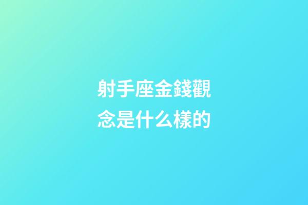 射手座金錢觀念是什么樣的-第1張-星座運勢-玄機派